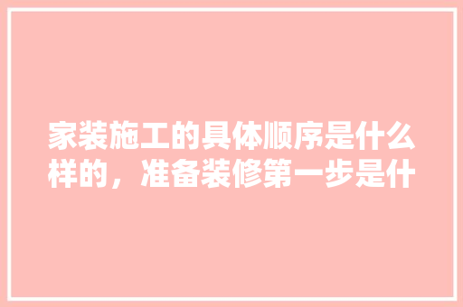 家装施工的具体顺序是什么样的，准备装修第一步是什么工作。 家装施工的具体顺序是什么样的，准备装修第一步是什么工作。 二手房
