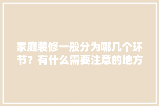 家庭装修一般分为哪几个环节？有什么需要注意的地方，装修工作需要准备什么东西。 家庭装修一般分为哪几个环节？有什么需要注意的地方，装修工作需要准备什么东西。 装修知识