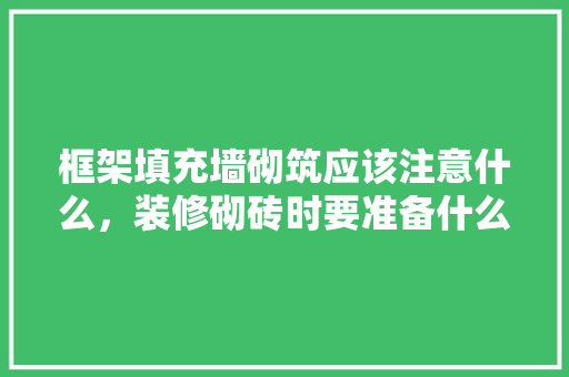 框架填充墙砌筑应该注意什么，装修砌砖时要准备什么材料。 框架填充墙砌筑应该注意什么，装修砌砖时要准备什么材料。 家居设计