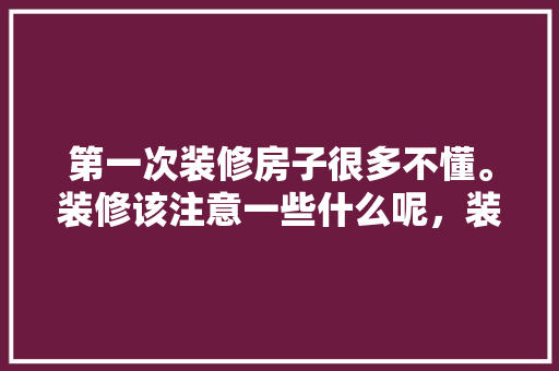 第一次装修房子很多不懂。装修该注意一些什么呢，装修房子都准备什么东西呢。 第一次装修房子很多不懂。装修该注意一些什么呢，装修房子都准备什么东西呢。 二手房