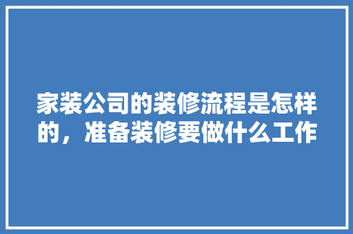 家装公司的装修流程是怎样的，准备装修要做什么工作。 家装公司的装修流程是怎样的，准备装修要做什么工作。 家居装饰