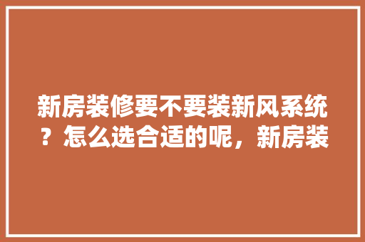 新房装修要不要装新风系统？怎么选合适的呢，新房装修要提前准备什么东西。 新房装修要不要装新风系统？怎么选合适的呢，新房装修要提前准备什么东西。 家居设计