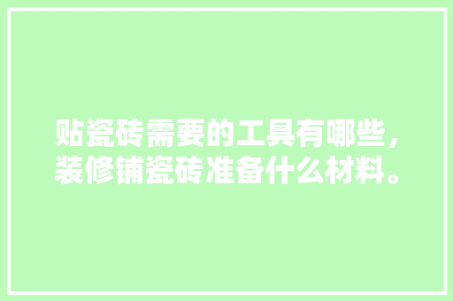 贴瓷砖需要的工具有哪些，装修铺瓷砖准备什么材料。 贴瓷砖需要的工具有哪些，装修铺瓷砖准备什么材料。 装修知识