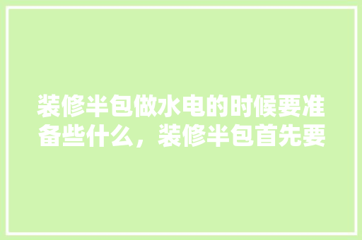 装修半包做水电的时候要准备些什么，装修半包首先要准备什么材料。 装修半包做水电的时候要准备些什么，装修半包首先要准备什么材料。 二手房