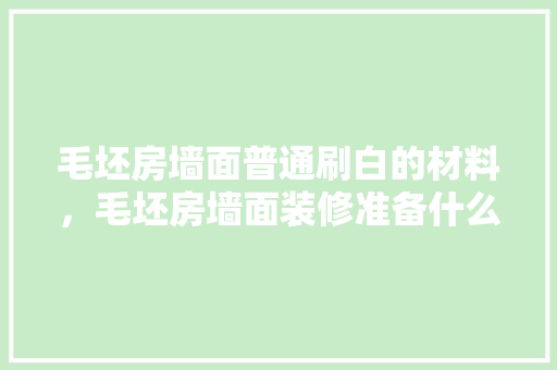 毛坯房墙面普通刷白的材料，毛坯房墙面装修准备什么材料。 毛坯房墙面普通刷白的材料，毛坯房墙面装修准备什么材料。 买房须知