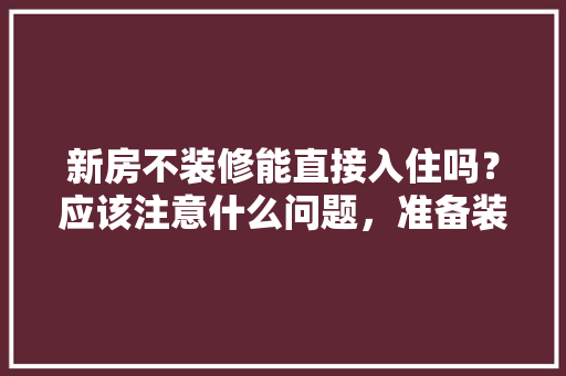 新房不装修能直接入住吗？应该注意什么问题，准备装修注意什么问题了呢。 新房不装修能直接入住吗？应该注意什么问题，准备装修注意什么问题了呢。 家居装饰