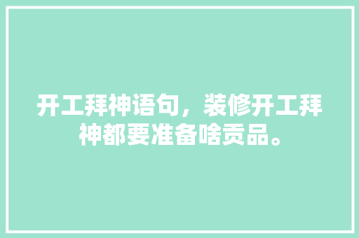 开工拜神语句，装修开工拜神都要准备啥贡品。 开工拜神语句，装修开工拜神都要准备啥贡品。 二手房