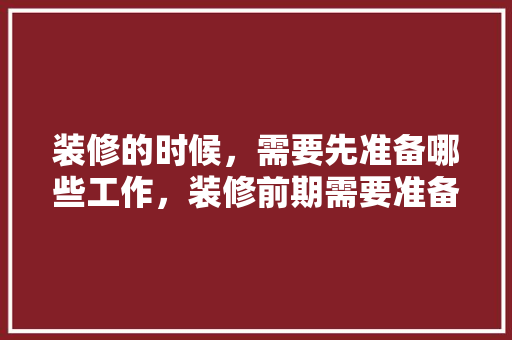 装修的时候，需要先准备哪些工作，装修前期需要准备买什么东西。 装修的时候，需要先准备哪些工作，装修前期需要准备买什么东西。 家居设计