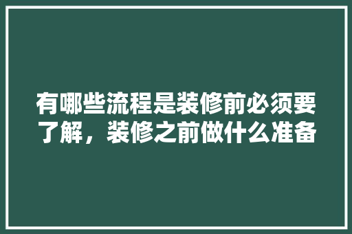 有哪些流程是装修前必须要了解，装修之前做什么准备好呢。 有哪些流程是装修前必须要了解，装修之前做什么准备好呢。 家居装饰