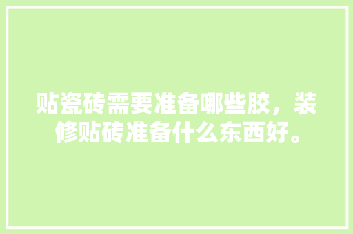 贴瓷砖需要准备哪些胶，装修贴砖准备什么东西好。 贴瓷砖需要准备哪些胶，装修贴砖准备什么东西好。 家居设计