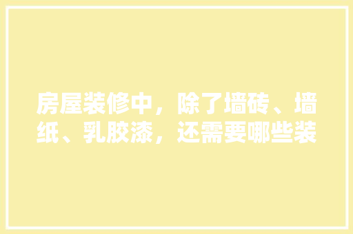 房屋装修中，除了墙砖、墙纸、乳胶漆，还需要哪些装修材料，家里装修前要做什么准备工作。 房屋装修中，除了墙砖、墙纸、乳胶漆，还需要哪些装修材料，家里装修前要做什么准备工作。 家居设计