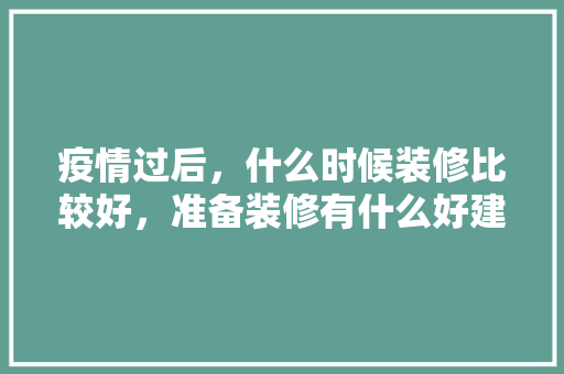 疫情过后，什么时候装修比较好，准备装修有什么好建议呢。 疫情过后，什么时候装修比较好，准备装修有什么好建议呢。 二手房