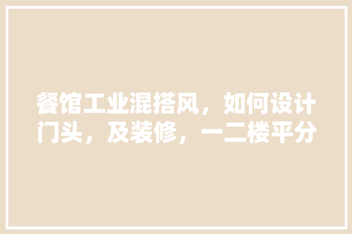 餐馆工业混搭风，如何设计门头，及装修，一二楼平分面积170平，开饭店装修准备什么工具好。 餐馆工业混搭风，如何设计门头，及装修，一二楼平分面积170平，开饭店装修准备什么工具好。 二手房