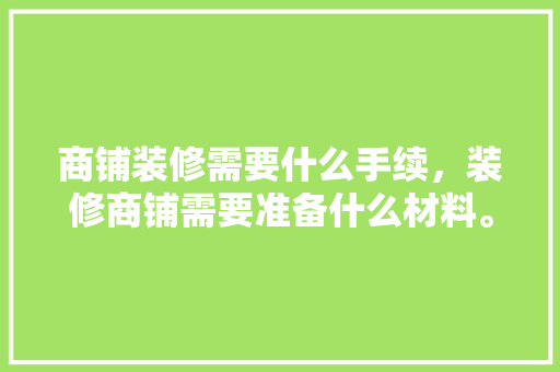 商铺装修需要什么手续，装修商铺需要准备什么材料。 商铺装修需要什么手续，装修商铺需要准备什么材料。 装修知识