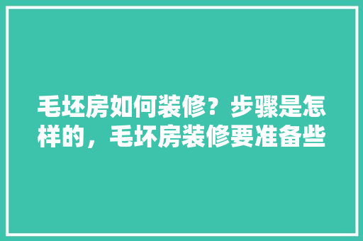 毛坯房如何装修？步骤是怎样的，毛坏房装修要准备些什么物品。 毛坯房如何装修？步骤是怎样的，毛坏房装修要准备些什么物品。 二手房