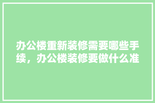 办公楼重新装修需要哪些手续，办公楼装修要做什么准备工作。 办公楼重新装修需要哪些手续，办公楼装修要做什么准备工作。 家居设计