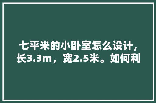 七平米的小卧室怎么设计，长3.3m，宽2.5米。如何利用空间？准备至少放一张床和一个衣柜，卧室装修要准备什么东西。 七平米的小卧室怎么设计，长3.3m，宽2.5米。如何利用空间？准备至少放一张床和一个衣柜，卧室装修要准备什么东西。 家居装饰