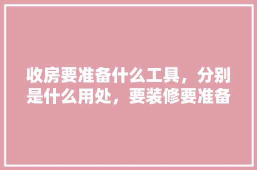 收房要准备什么工具，分别是什么用处，要装修要准备什么工具好呢。 收房要准备什么工具，分别是什么用处，要装修要准备什么工具好呢。 家居设计