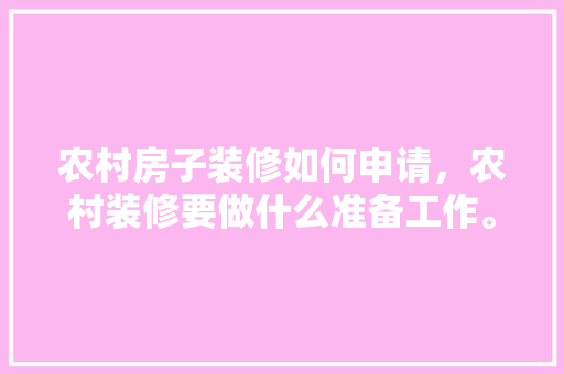 农村房子装修如何申请，农村装修要做什么准备工作。 农村房子装修如何申请，农村装修要做什么准备工作。 装修知识