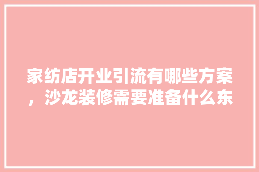 家纺店开业引流有哪些方案，沙龙装修需要准备什么东西。 家纺店开业引流有哪些方案，沙龙装修需要准备什么东西。 装修知识