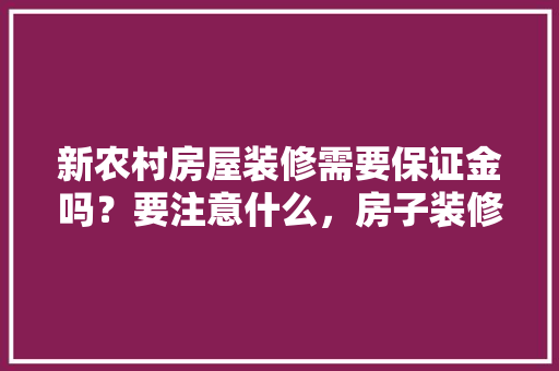 新农村房屋装修需要保证金吗？要注意什么，房子装修需要先准备什么东西。 新农村房屋装修需要保证金吗？要注意什么，房子装修需要先准备什么东西。 买房须知