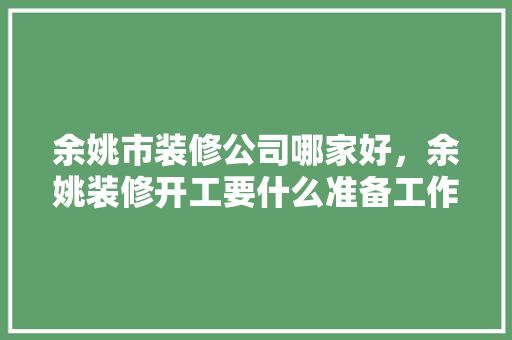 余姚市装修公司哪家好，余姚装修开工要什么准备工作。 余姚市装修公司哪家好，余姚装修开工要什么准备工作。 买房须知