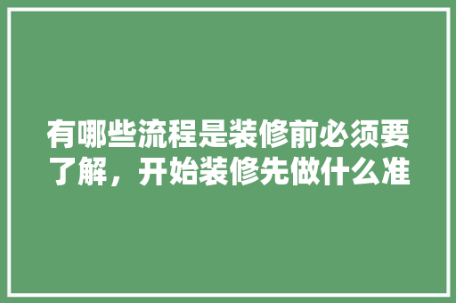 有哪些流程是装修前必须要了解，开始装修先做什么准备工作。 有哪些流程是装修前必须要了解，开始装修先做什么准备工作。 家居设计