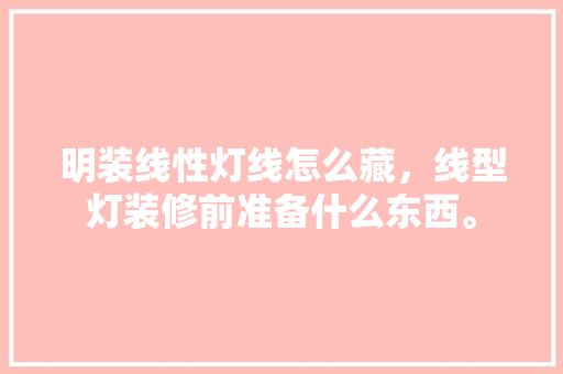 明装线性灯线怎么藏，线型灯装修前准备什么东西。 明装线性灯线怎么藏，线型灯装修前准备什么东西。 家居装饰