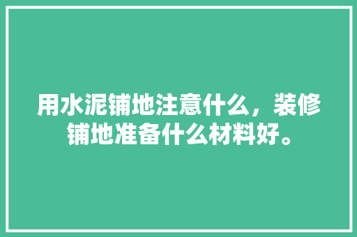 用水泥铺地注意什么，装修铺地准备什么材料好。 用水泥铺地注意什么，装修铺地准备什么材料好。 家居装饰