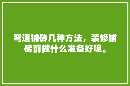 弯道铺砖几种方法，装修铺砖前做什么准备好呢。 弯道铺砖几种方法，装修铺砖前做什么准备好呢。 买房须知
