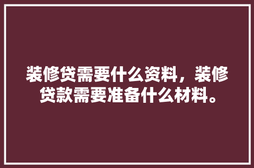 装修贷需要什么资料，装修贷款需要准备什么材料。 装修贷需要什么资料，装修贷款需要准备什么材料。 买房须知