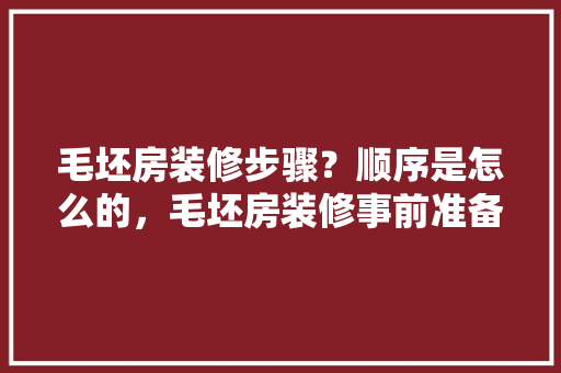 毛坯房装修步骤？顺序是怎么的，毛坯房装修事前准备什么东西。 毛坯房装修步骤？顺序是怎么的，毛坯房装修事前准备什么东西。 二手房