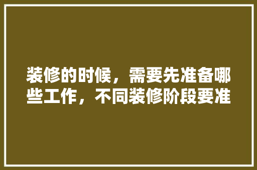 装修的时候，需要先准备哪些工作，不同装修阶段要准备什么东西。 装修的时候，需要先准备哪些工作，不同装修阶段要准备什么东西。 家居装饰
