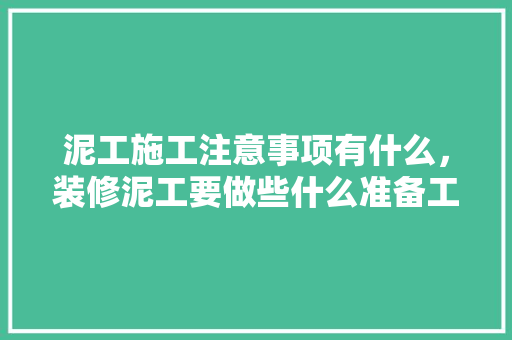 泥工施工注意事项有什么，装修泥工要做些什么准备工作。 泥工施工注意事项有什么，装修泥工要做些什么准备工作。 买房须知