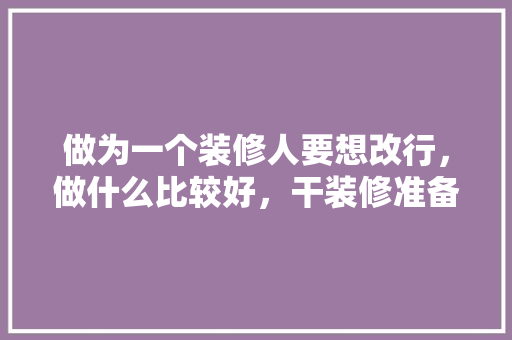 做为一个装修人要想改行，做什么比较好，干装修准备转行什么好呢。 做为一个装修人要想改行，做什么比较好，干装修准备转行什么好呢。 家居装饰