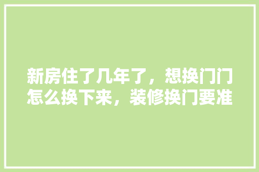 新房住了几年了，想换门门怎么换下来，装修换门要准备什么材料呢。 新房住了几年了，想换门门怎么换下来，装修换门要准备什么材料呢。 装修知识