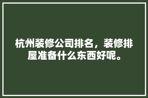 杭州装修公司排名，装修排屋准备什么东西好呢。 杭州装修公司排名，装修排屋准备什么东西好呢。 家居装饰