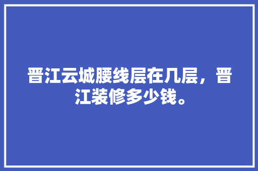 晋江云城腰线层在几层，晋江装修多少钱。 晋江云城腰线层在几层，晋江装修多少钱。 二手房