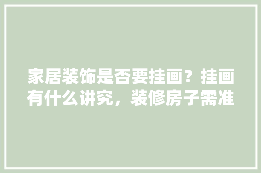 家居装饰是否要挂画？挂画有什么讲究，装修房子需准备什么物品呢。 家居装饰是否要挂画？挂画有什么讲究，装修房子需准备什么物品呢。 家居设计