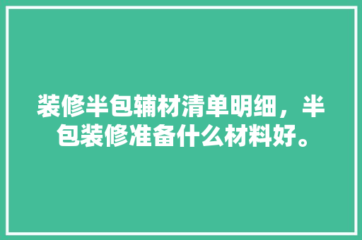 装修半包辅材清单明细，半包装修准备什么材料好。 装修半包辅材清单明细，半包装修准备什么材料好。 家居设计