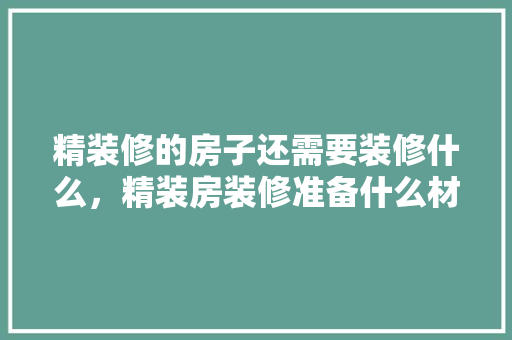 精装修的房子还需要装修什么，精装房装修准备什么材料好。 精装修的房子还需要装修什么，精装房装修准备什么材料好。 装修知识