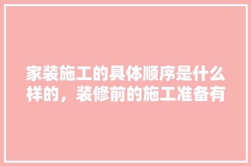 家装施工的具体顺序是什么样的，装修前的施工准备有什么要求。 家装施工的具体顺序是什么样的，装修前的施工准备有什么要求。 装修知识
