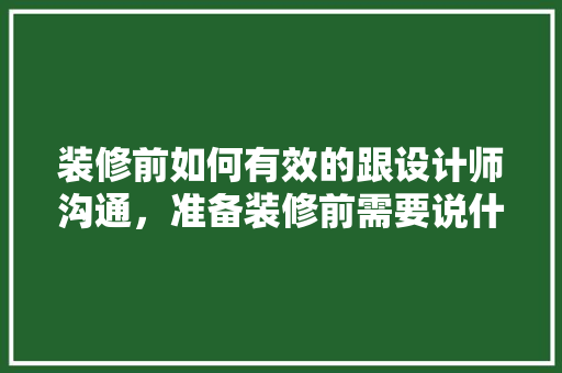 装修前如何有效的跟设计师沟通，准备装修前需要说什么话。 装修前如何有效的跟设计师沟通，准备装修前需要说什么话。 买房须知