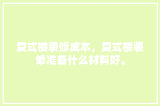 复式楼装修成本，复式楼装修准备什么材料好。 复式楼装修成本，复式楼装修准备什么材料好。 家居设计