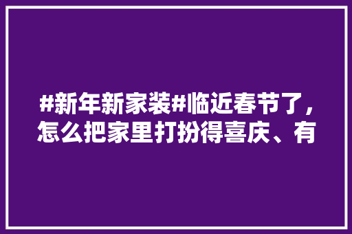 #新年新家装#临近春节了，怎么把家里打扮得喜庆、有年味，春节装修要准备什么东西。 #新年新家装#临近春节了，怎么把家里打扮得喜庆、有年味，春节装修要准备什么东西。 买房须知