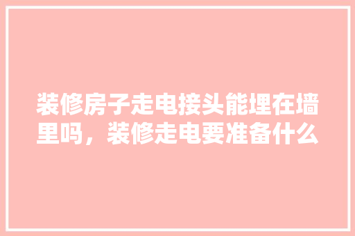 装修房子走电接头能埋在墙里吗，装修走电要准备什么材料呢。 装修房子走电接头能埋在墙里吗，装修走电要准备什么材料呢。 二手房