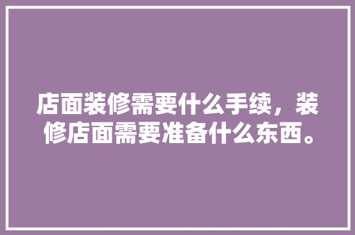 店面装修需要什么手续，装修店面需要准备什么东西。 店面装修需要什么手续，装修店面需要准备什么东西。 家居设计