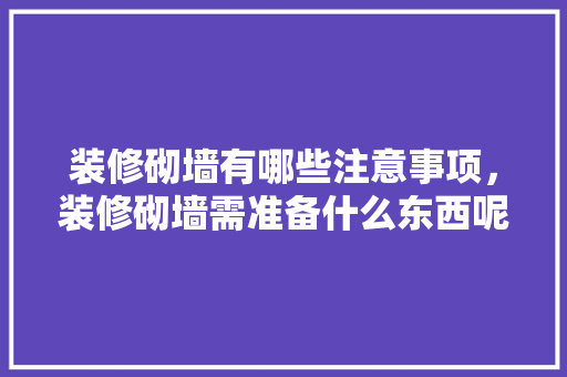 装修砌墙有哪些注意事项，装修砌墙需准备什么东西呢。 装修砌墙有哪些注意事项，装修砌墙需准备什么东西呢。 买房须知