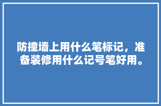 防撞墙上用什么笔标记，准备装修用什么记号笔好用。 防撞墙上用什么笔标记，准备装修用什么记号笔好用。 家居设计