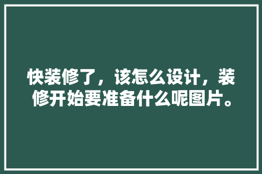 快装修了，该怎么设计，装修开始要准备什么呢图片。 快装修了，该怎么设计，装修开始要准备什么呢图片。 家居装饰